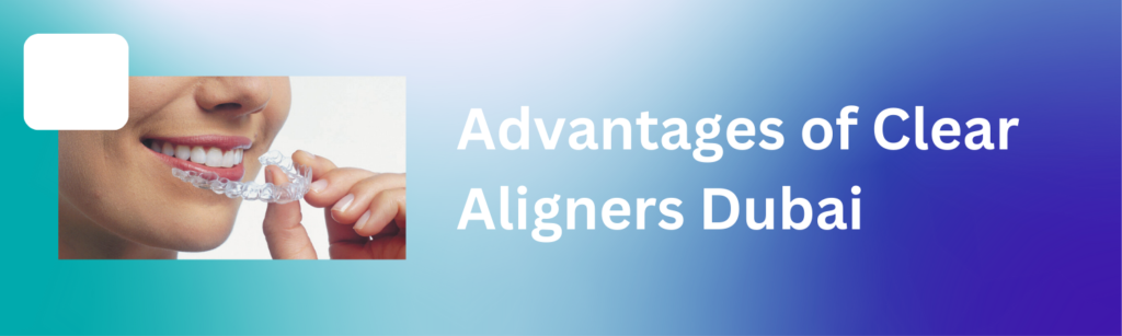 Advantages of Clear Aligners Dubai